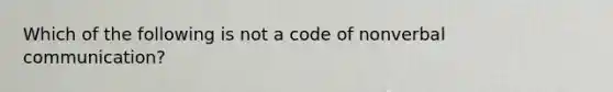 Which of the following is not a code of nonverbal communication?