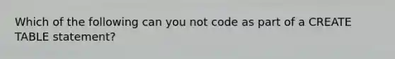 Which of the following can you not code as part of a CREATE TABLE statement?