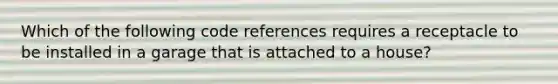 Which of the following code references requires a receptacle to be installed in a garage that is attached to a house?