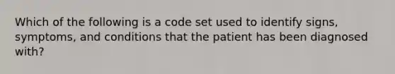 Which of the following is a code set used to identify signs, symptoms, and conditions that the patient has been diagnosed with?