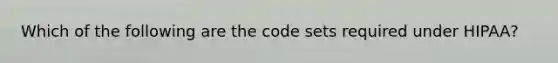 Which of the following are the code sets required under HIPAA?