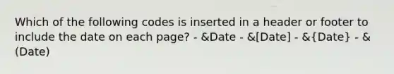 Which of the following codes is inserted in a header or footer to include the date on each page? - &Date - &[Date] - &(Date) - &(Date)