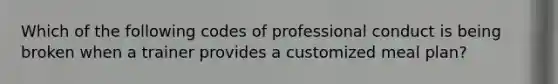 Which of the following codes of professional conduct is being broken when a trainer provides a customized meal plan?