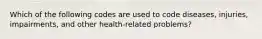 Which of the following codes are used to code diseases, injuries, impairments, and other health-related problems?