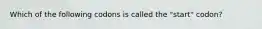 Which of the following codons is called the "start" codon?