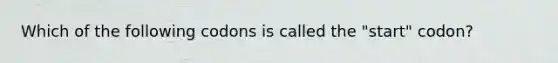 Which of the following codons is called the "start" codon?
