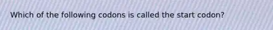 Which of the following codons is called the start codon?