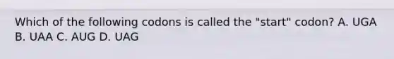 Which of the following codons is called the "start" codon? A. UGA B. UAA C. AUG D. UAG
