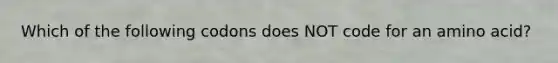 Which of the following codons does NOT code for an amino acid?