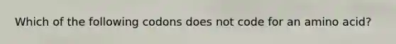 Which of the following codons does not code for an amino acid?