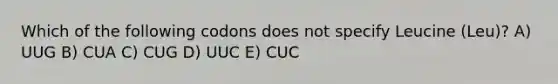 Which of the following codons does not specify Leucine (Leu)? A) UUG B) CUA C) CUG D) UUC E) CUC