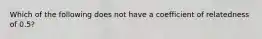 Which of the following does not have a coefficient of relatedness of 0.5?