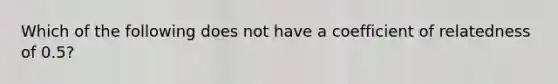 Which of the following does not have a coefficient of relatedness of 0.5?