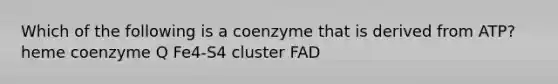 Which of the following is a coenzyme that is derived from ATP? heme coenzyme Q Fe4-S4 cluster FAD