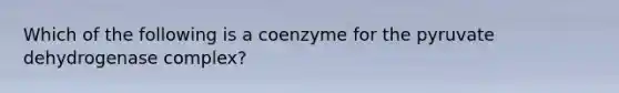 Which of the following is a coenzyme for the pyruvate dehydrogenase complex?