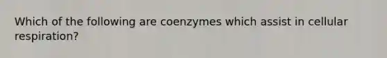 Which of the following are coenzymes which assist in <a href='https://www.questionai.com/knowledge/k1IqNYBAJw-cellular-respiration' class='anchor-knowledge'>cellular respiration</a>?