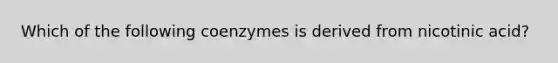 Which of the following coenzymes is derived from nicotinic acid?