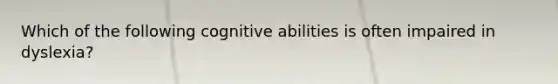 Which of the following cognitive abilities is often impaired in dyslexia?