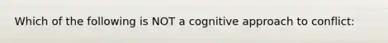 Which of the following is NOT a cognitive approach to conflict: