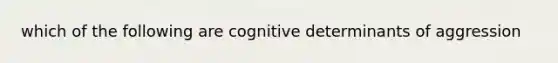 which of the following are cognitive determinants of aggression