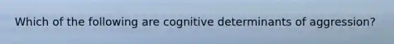 Which of the following are cognitive determinants of aggression?