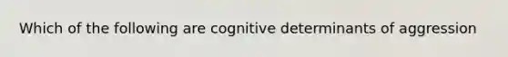 Which of the following are cognitive determinants of aggression