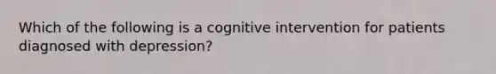 Which of the following is a cognitive intervention for patients diagnosed with depression?