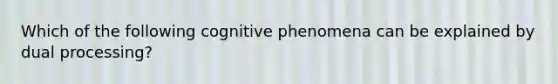 Which of the following cognitive phenomena can be explained by dual processing?