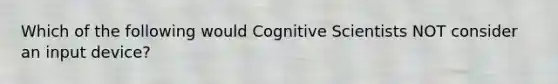 Which of the following would Cognitive Scientists NOT consider an input device?