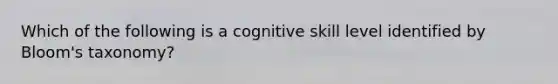 Which of the following is a cognitive skill level identified by Bloom's taxonomy?