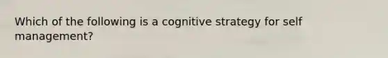 Which of the following is a cognitive strategy for self management?