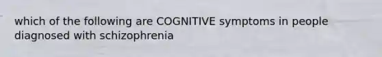 which of the following are COGNITIVE symptoms in people diagnosed with schizophrenia