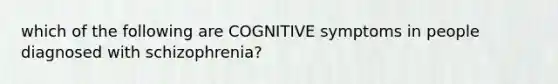 which of the following are COGNITIVE symptoms in people diagnosed with schizophrenia?