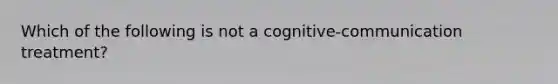 Which of the following is not a cognitive-communication treatment?