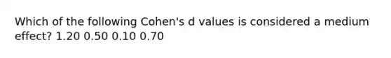 Which of the following Cohen's d values is considered a medium effect? 1.20 0.50 0.10 0.70