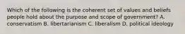 Which of the following is the coherent set of values and beliefs people hold about the purpose and scope of government? A. conservatism B. libertarianism C. liberalism D. political ideology