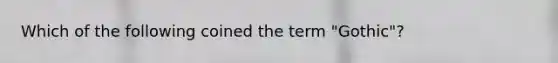 Which of the following coined the term "Gothic"?