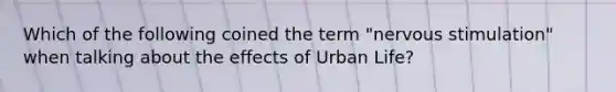 Which of the following coined the term "nervous stimulation" when talking about the effects of Urban Life?