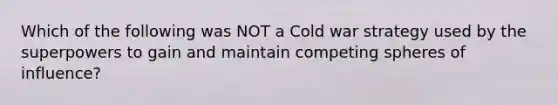 Which of the following was NOT a Cold war strategy used by the superpowers to gain and maintain competing spheres of influence?