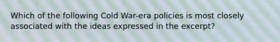 Which of the following Cold War-era policies is most closely associated with the ideas expressed in the excerpt?