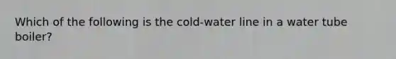 Which of the following is the cold-water line in a water tube boiler?