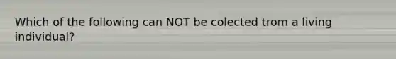 Which of the following can NOT be colected trom a living individual?