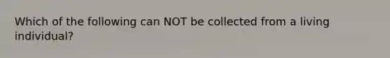 Which of the following can NOT be collected from a living individual?