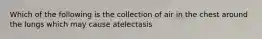 Which of the following is the collection of air in the chest around the lungs which may cause atelectasis