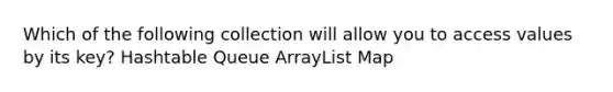 Which of the following collection will allow you to access values by its key? Hashtable Queue ArrayList Map