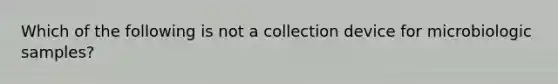 Which of the following is not a collection device for microbiologic samples?