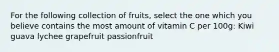 For the following collection of fruits, select the one which you believe contains the most amount of vitamin C per 100g: Kiwi guava lychee grapefruit passionfruit