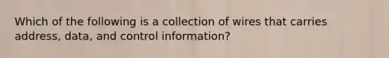 Which of the following is a collection of wires that carries address, data, and control information?