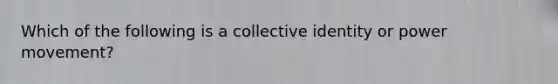 Which of the following is a collective identity or power movement?