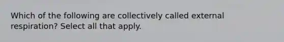 Which of the following are collectively called external respiration? Select all that apply.